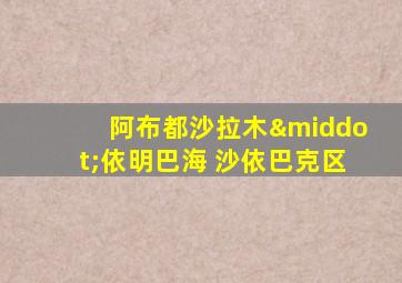 阿布都沙拉木·依明巴海 沙依巴克区